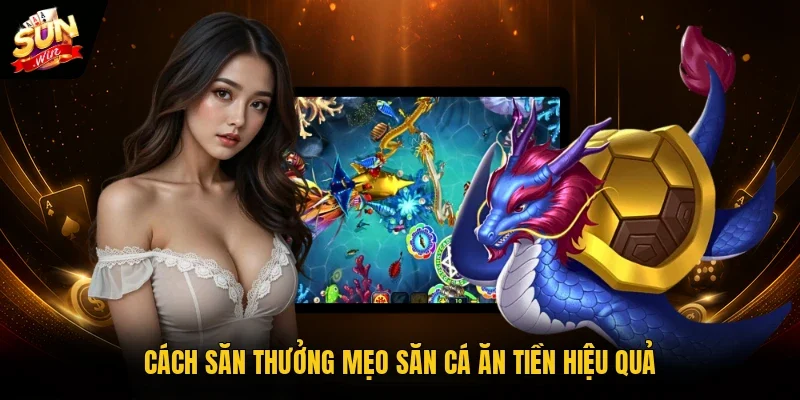 Cách săn thưởng mẹo săn cá ăn tiền hiệu quả