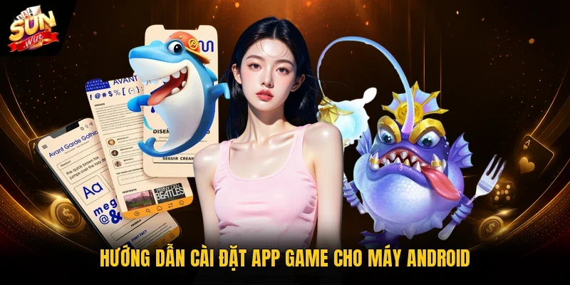 Hướng dẫn cài đặt app game cho máy Android